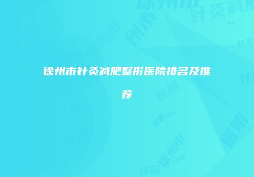 徐州市针灸减肥整形医院排名及推荐
