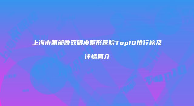 上海市眼部做双眼皮整形医院Top10排行榜及详情简介