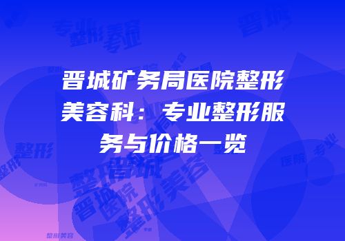 晋城矿务局医院整形美容科：专业整形服务与价格一览