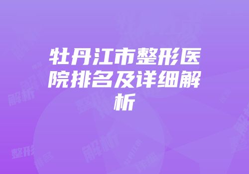 牡丹江市整形医院排名及详细解析