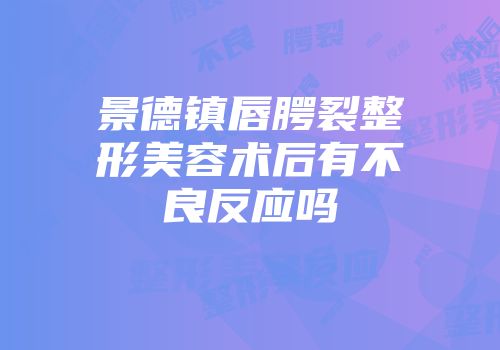景德镇唇腭裂整形美容术后有不良反应吗