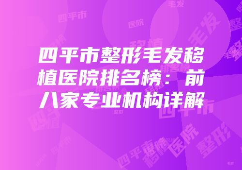 四平市整形毛发移植医院排名榜：前八家专业机构详解