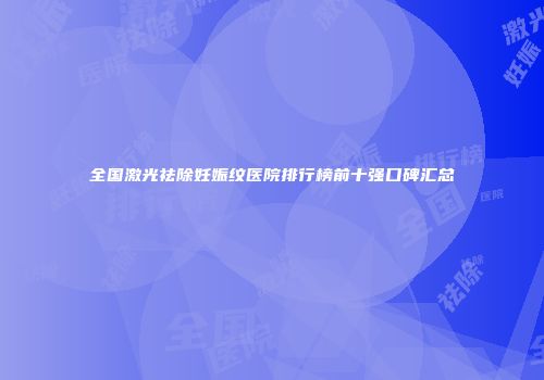 全国激光祛除妊娠纹医院排行榜前十强口碑汇总