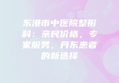 东港市中医院整形科：亲民价格，专家服务，丹东患者的新选择