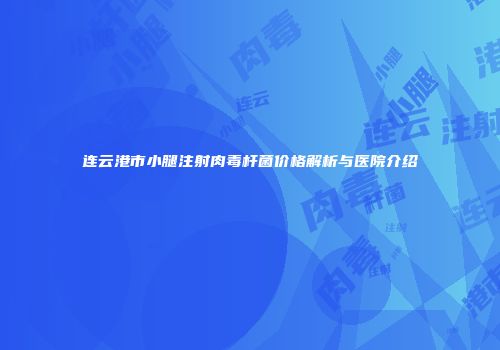连云港市小腿注射肉毒杆菌价格解析与医院介绍
