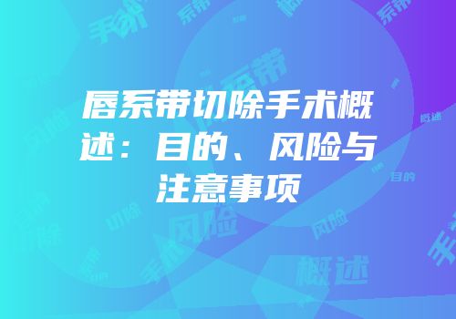 唇系带切除手术概述：目的、风险与注意事项