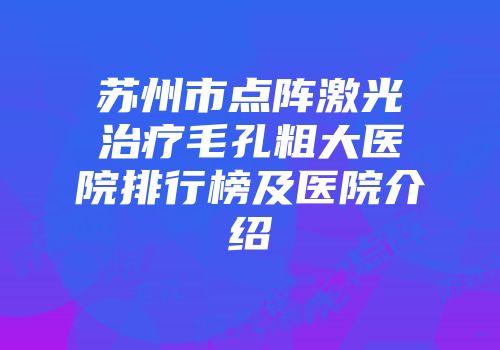 苏州市点阵激光治疗毛孔粗大医院排行榜及医院介绍