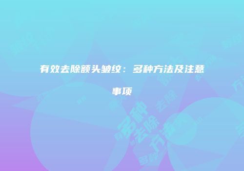有效去除额头皱纹：多种方法及注意事项