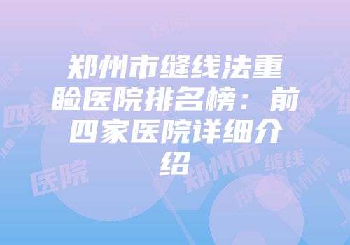 郑州市缝线法重睑医院排名榜：前四家医院详细介绍