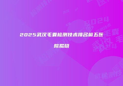 2025武汉毛囊检测技术排名前五医院揭晓