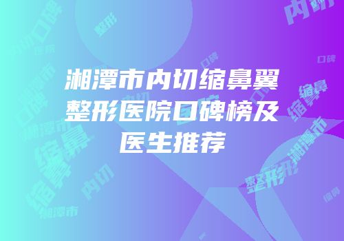 湘潭市内切缩鼻翼整形医院口碑榜及医生推荐