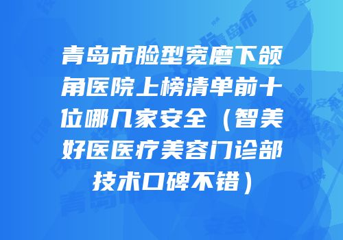 青岛市脸型宽磨下颌角医院上榜清单前十位哪几家安全（智美好医医疗美容门诊部技术口碑不错）