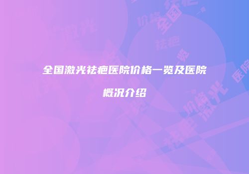 全国激光祛疤医院价格一览及医院概况介绍
