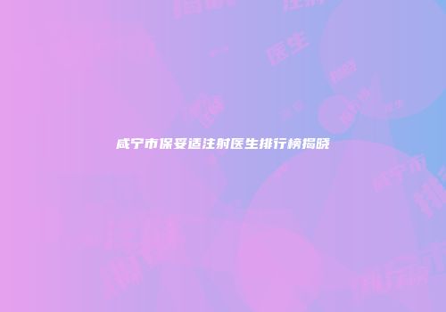 咸宁市保妥适注射医生排行榜揭晓