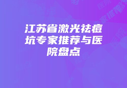 江苏省激光祛痘坑专家推荐与医院盘点