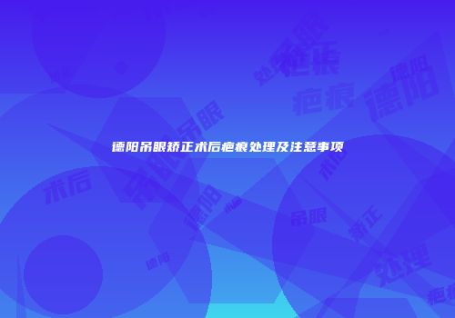 德阳吊眼矫正术后疤痕处理及注意事项