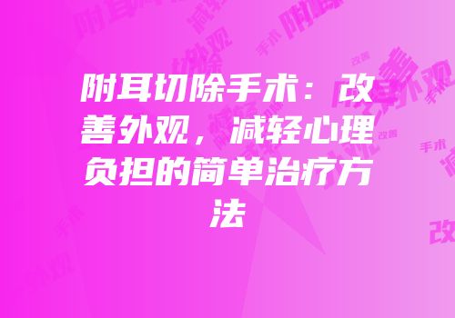 附耳切除手术：改善外观，减轻心理负担的简单治疗方法
