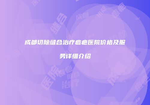 成都切除缝合治疗痘疤医院价格及服务详细介绍