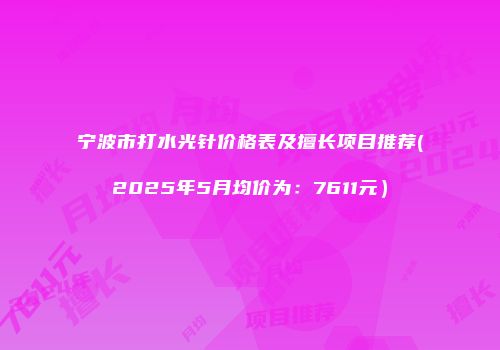 宁波市打水光针价格表及擅长项目推荐(2025年5月均价为：7611元）