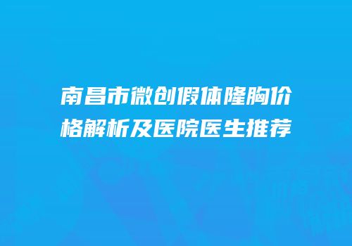 南昌市微创假体隆胸价格解析及医院医生推荐