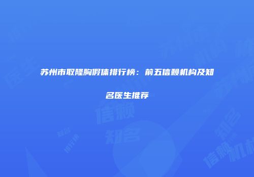 苏州市取隆胸假体排行榜：前五信赖机构及知名医生推荐