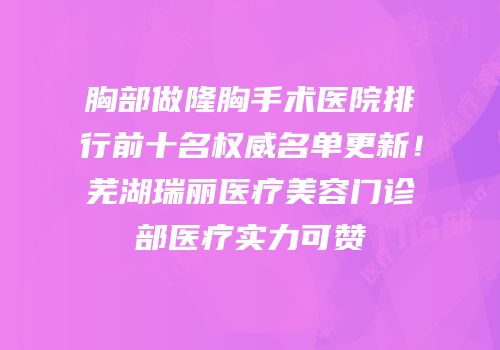 胸部做隆胸手术医院排行前十名权威名单更新！芜湖瑞丽医疗美容门诊部医疗实力可赞
