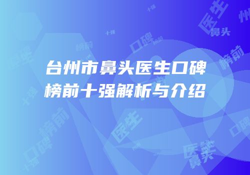 台州市鼻头医生口碑榜前十强解析与介绍