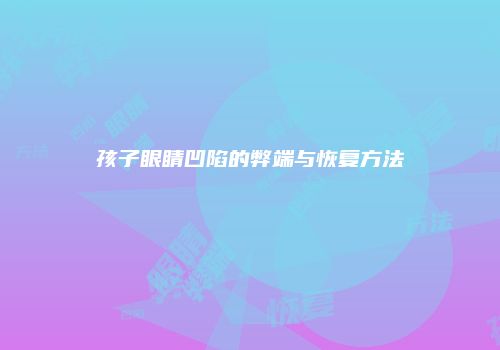 孩子眼睛凹陷的弊端与恢复方法