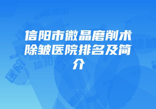 信阳市微晶磨削术除皱医院排名及简介