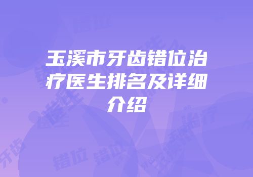 玉溪市牙齿错位治疗医生排名及详细介绍