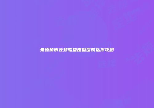 景德镇市去颊脂垫定型医院选择攻略