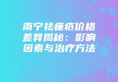 南宁祛痤疮价格差异揭秘：影响因素与治疗方法