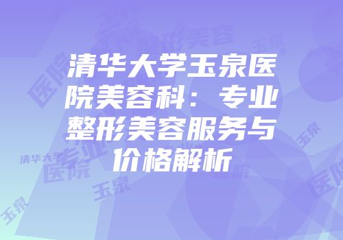 清华大学玉泉医院美容科：专业整形美容服务与价格解析