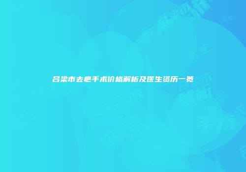 吕梁市去疤手术价格解析及医生资历一览