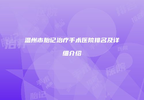 温州市胎记治疗手术医院排名及详细介绍
