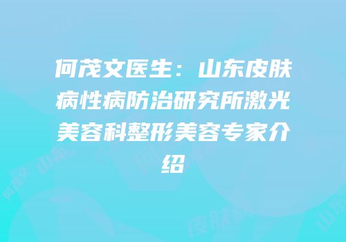何茂文医生：山东皮肤病性病防治研究所激光美容科整形美容专家介绍
