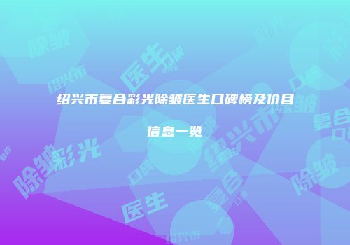 绍兴市复合彩光除皱医生口碑榜及价目信息一览