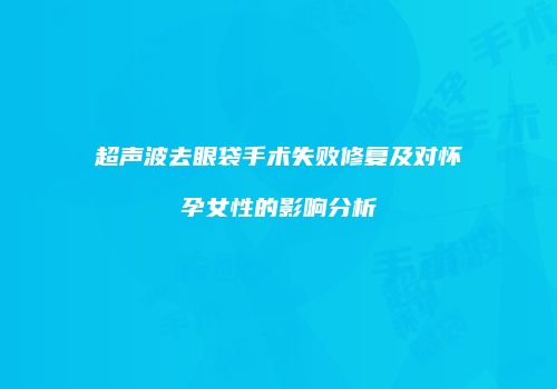 超声波去眼袋手术失败修复及对怀孕女性的影响分析