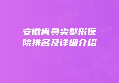 安徽省鼻尖整形医院排名及详细介绍