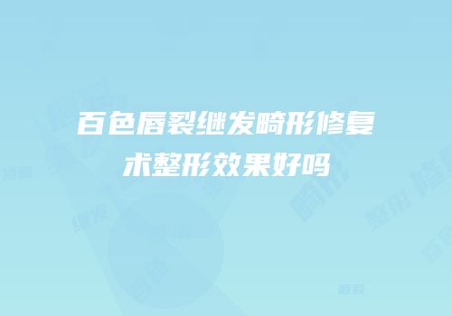百色唇裂继发畸形修复术整形效果好吗