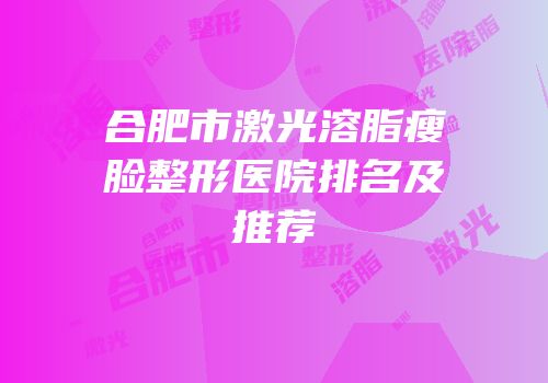合肥市激光溶脂瘦脸整形医院排名及推荐