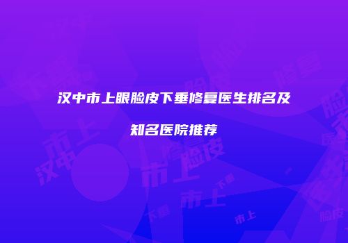 汉中市上眼脸皮下垂修复医生排名及知名医院推荐