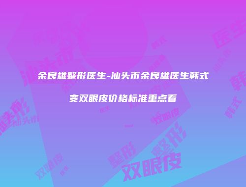 余良雄整形医生-汕头市余良雄医生韩式变双眼皮价格标准重点看