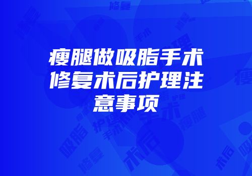 瘦腿做吸脂手术修复术后护理注意事项