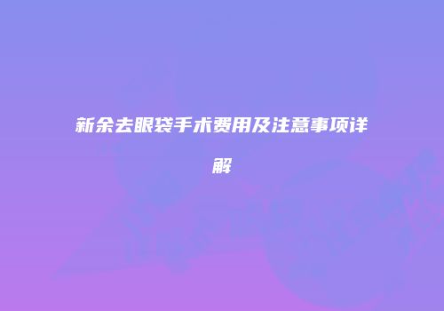新余去眼袋手术费用及注意事项详解