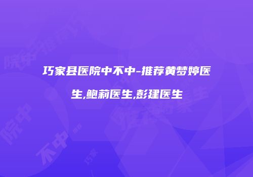 巧家县医院中不中-推荐黄梦婷医生,鲍莉医生,彭建医生