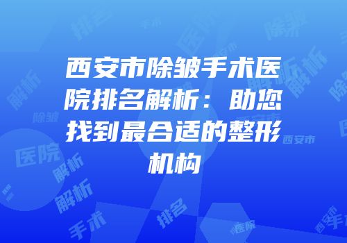 西安市除皱手术医院排名解析：助您找到最合适的整形机构