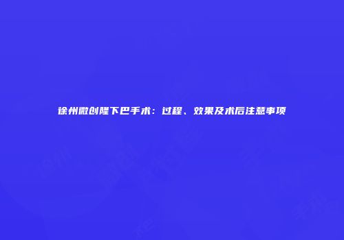 徐州微创隆下巴手术：过程、效果及术后注意事项