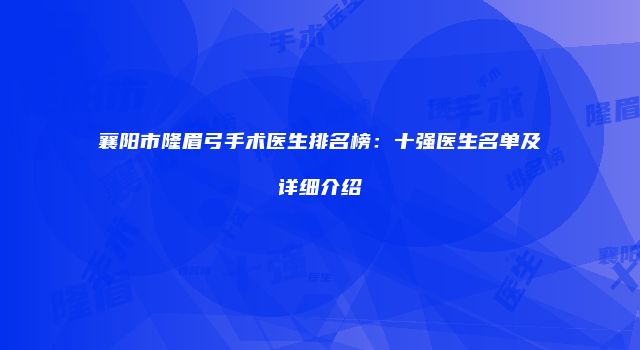 襄阳市隆眉弓手术医生排名榜：十强医生名单及详细介绍
