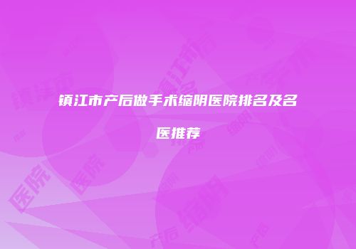 镇江市产后做手术缩阴医院排名及名医推荐